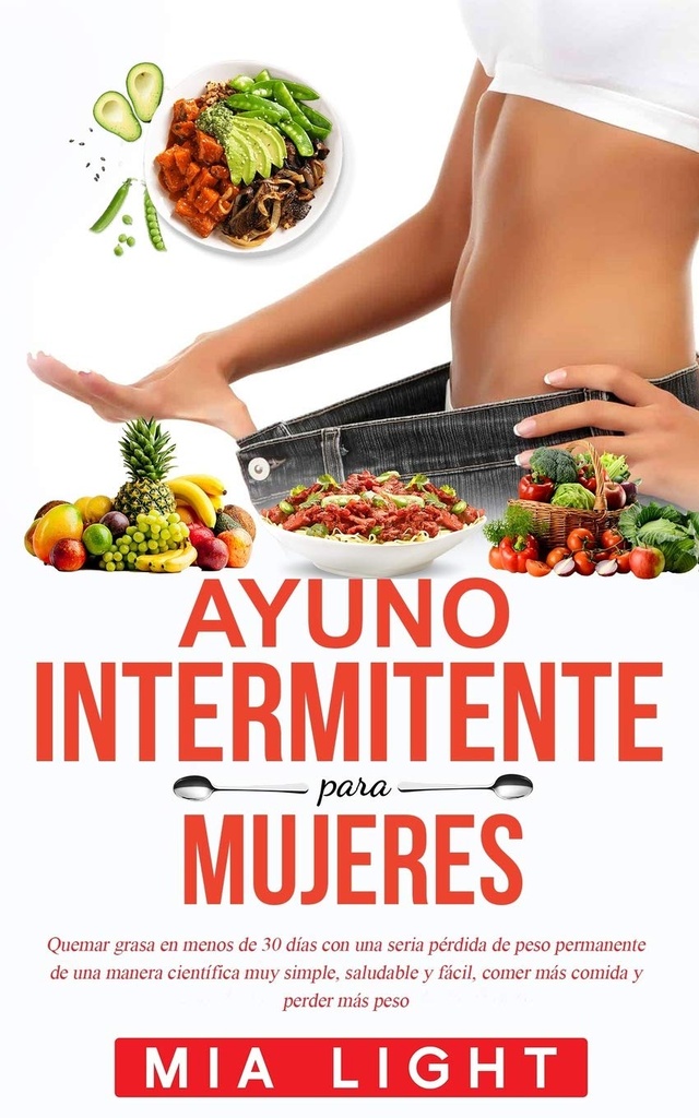 Ayuno intermitente para mujeres: Quemar grasa en menos de 30 días con una seria pérdida de peso permanente de una manera científica muy simple, ... comida y perder más peso (Español Edition)
