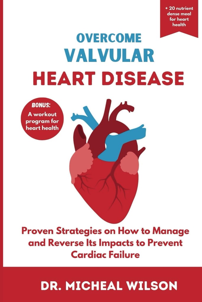 OVERCOME VALVULAR HEART DISEASE: Proven Strategies on How to Manage and Reverse Its Impacts to Prevent Cardiac Failure