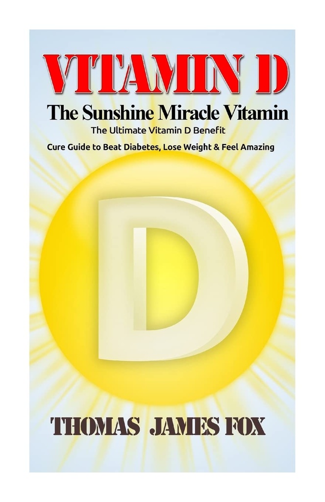 Vitamina D - La vitamina del miracolo del sole: l'ultima vitamina D Benefit e Cure Guida per battere i diabeti, perdere peso e sentire incredibile