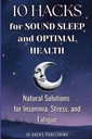 10 Hacks for Sound Sleep and Optimal Health: Natural Solutions for Insomnia, Stress, and Fatigue (10 Hacks Publishing: Essential Life Skills They Don’t Teach in School)