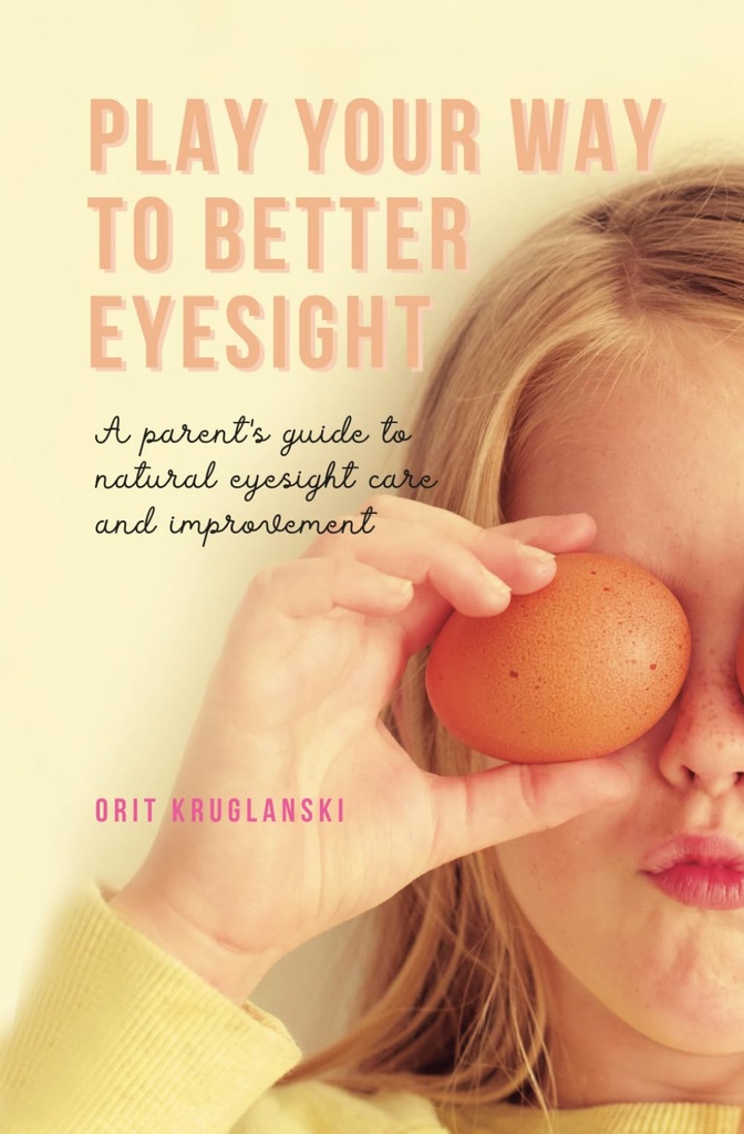 Play Your Way to Better Eyesight: A parent's guide to natural eyesight care and improvement