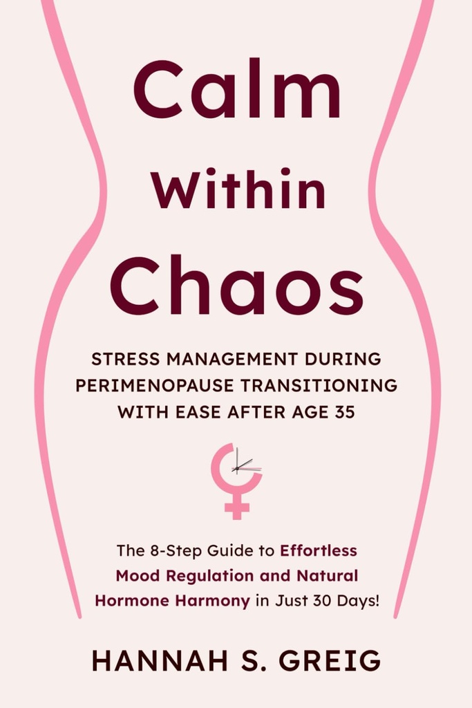 Calm within Chaos: Stress Management During Perimenopause Transitioning with Ease After Age 35