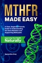 MTHFR MADE EASY: A Clear, Beginner-Friendly Guide to Understanding the Gene Mutation, Supporting Methylation, and Improving Your Health Naturally