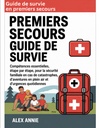 Guide de survie en premiers secours: Compétences essentielles, étape par étape, pour la sécurité familiale en cas de catastrophes, d'aventures en plein air et d'urgences quotidiennes (French Edition)