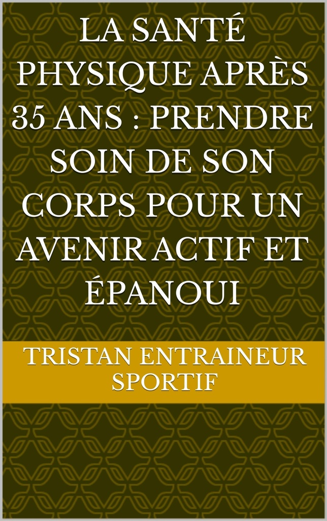La santé physique après 35 ans : Prendre soin de son corps pour un avenir actif et épanoui (French Edition)