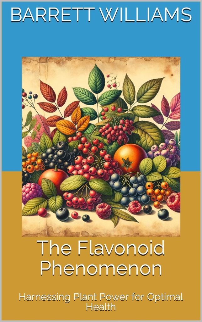 The Flavonoid Phenomenon: Harnessing Plant Power for Optimal Health (Antioxidant Alchemy: Unveiling Nature's Healing Elixirs)