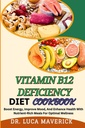 VITAMIN B12 DEFICIENCY DIET COOKBOOK: Boost Energy, Improve Mood, And Enhance Health With Nutrient-Rich Meals For Optimal Wellness