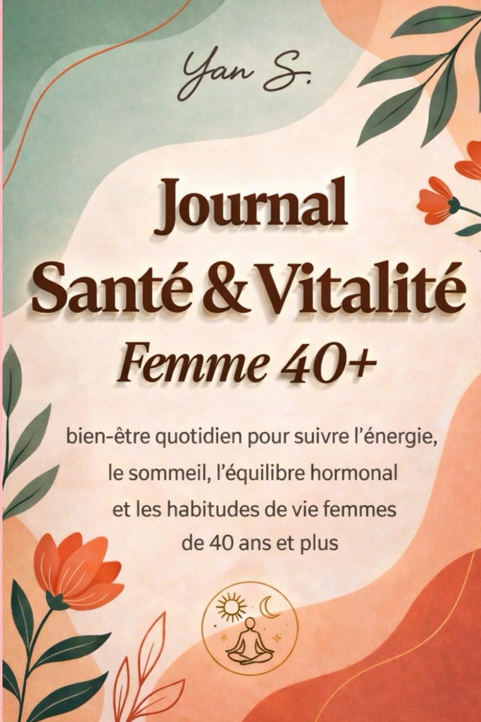 Journal Santé & Vitalité Femme 40+: Suivi bien-être quotidien pour suivre l’énergie, le sommeil, l’équilibre hormonal et les habitudes de vie des femmes de 40 ans et plus (French Edition)