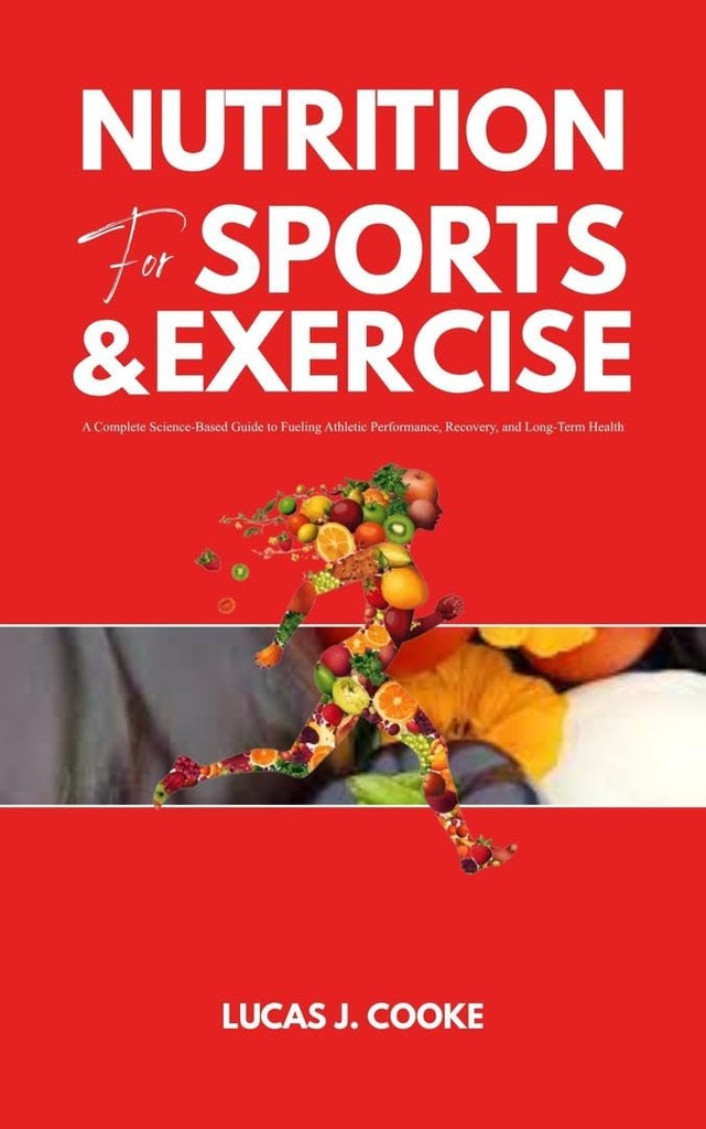 NUTRITION FOR SPORTS AND EXERCISE: A complete science-based guide to fueling athletic performance, recovery, and long-term health