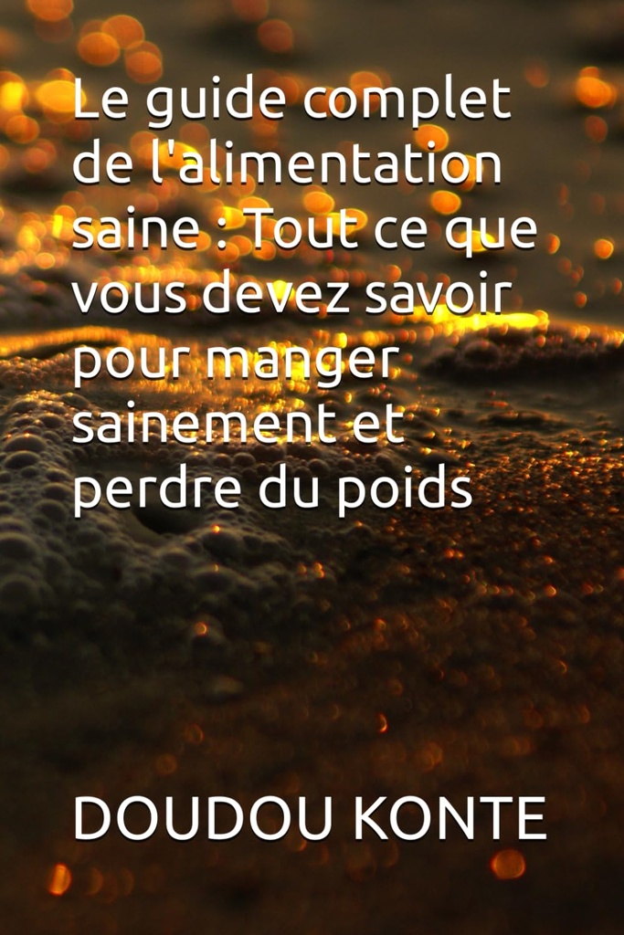 Le guide complet de l'alimentation saine : Tout ce que vous devez savoir pour manger sainement et perdre du poids (French Edition)