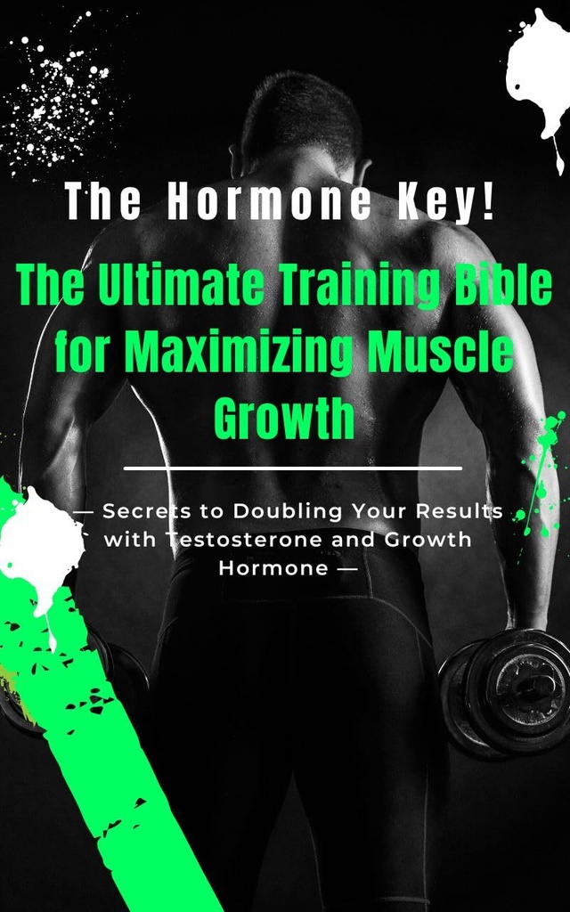 The Hormone Key! The Ultimate Training Bible for Maximizing Muscle Growth: Secrets to Doubling Your Results with Testosterone and Growth Hormone