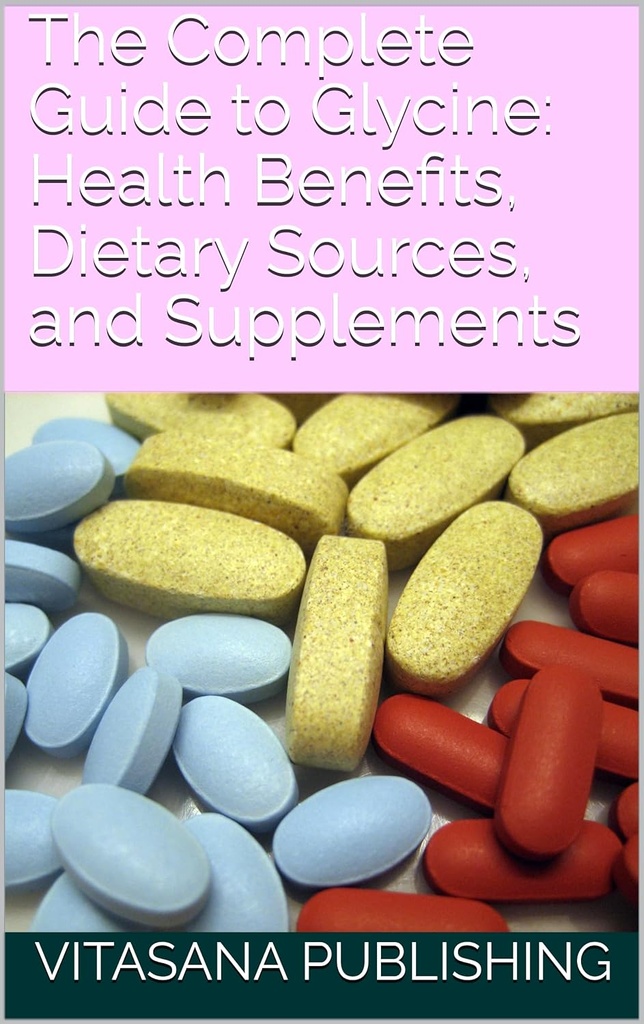 The Complete Guide to Glycine: Health Benefits, Dietary Sources, and Supplements (The Supplement Collection)