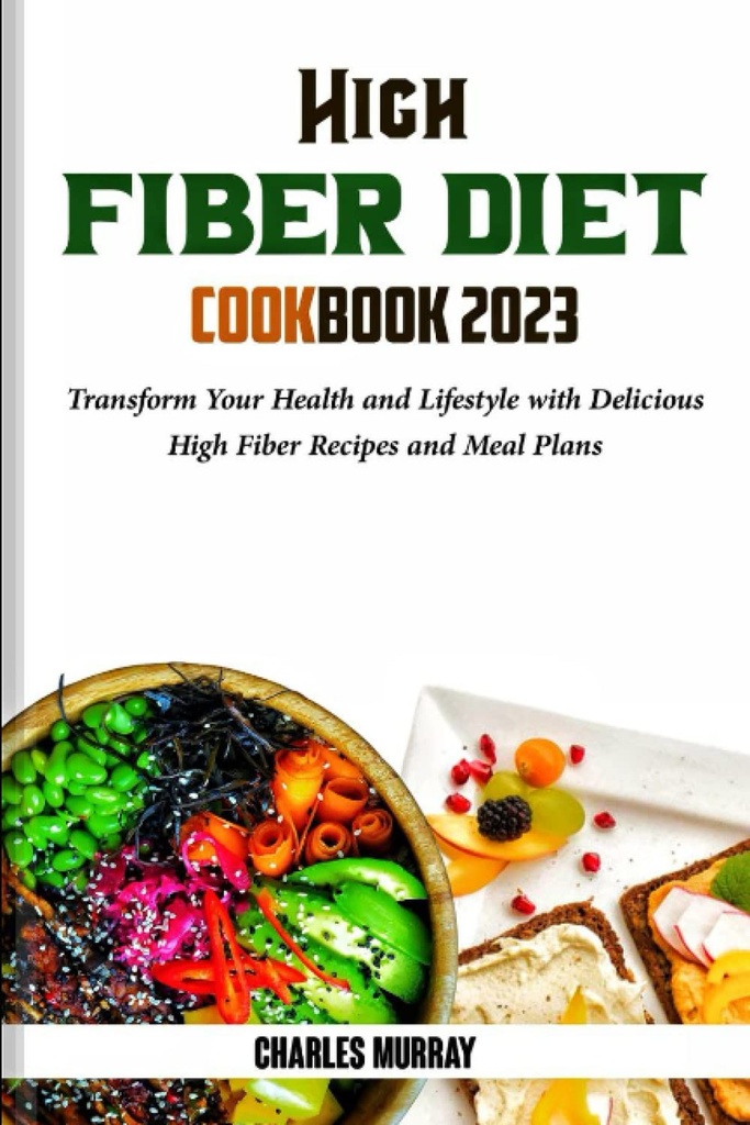 גבוה פייבר DIET COOKBOOK 2023: להפוך את הבריאות שלך ואת סגנון החיים עם מתכונים סיבים טעימים ותוכניות Meal