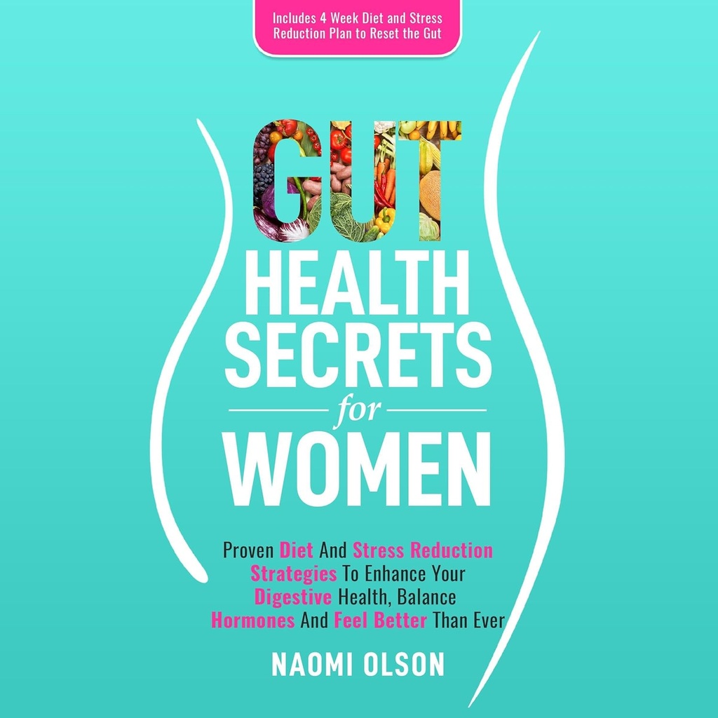 Gut Health Secrets for Women: Proven Diet & Stress Reduction Strategies to Enhance Your Digestive Health, Balance Hormones, and Feel Better than Ever