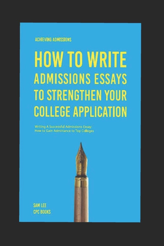 Achieving Admissions : 대학 응용 프로그램을 강화하는 입학 에세이를 작성하는 방법 : 성공적인 입학 에세이를 작성 : Top College에 Admittance를 얻는 방법