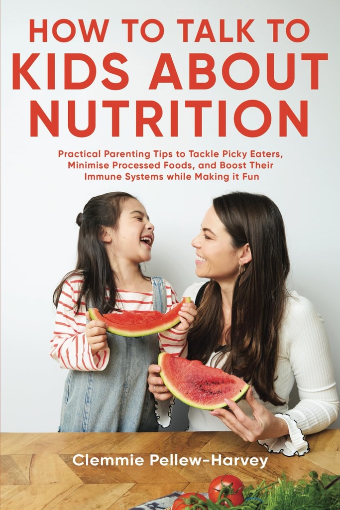 How To Talk To Kids About Nutition: Prectical Parenting Tips To Tackle Picky Eaters, Minimation Processed Foods, And Boost Them Immune Systems Whim Making It Fun Fun