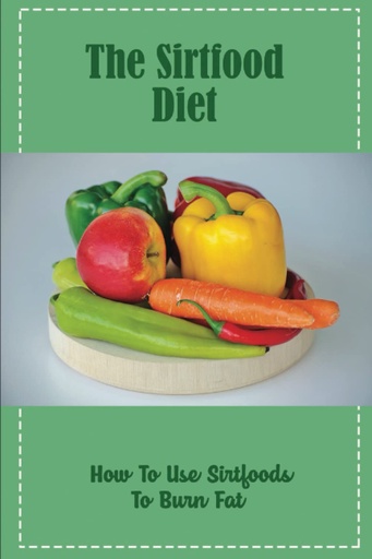 [BRSRMZARCUCWEELH] The Sirtfood Diet: How To Use Sirtfoods To Burn Fat