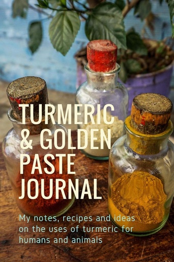 [P5RGK2TRPN7GO3A6] Turmeric & Golden Paste Journal: My notes, recipes and ideas on the uses of turmeric for humans and animals