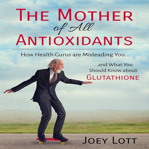 [BRSWKZIBCQBB4GDC] The Mother of All Antioxidants: How Health Gurus Are Misleading You and What You Should Know About Glutathione