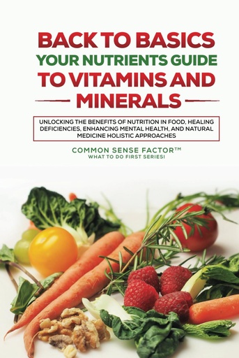 [BRSROGA2CEHAO2TK] Back To Basics: Your Nutrients Guide to Vitamins and Minerals: Unlocking the Benefits of Nutrition in Food, Healing Deficiencies, Enhancing Mental ... (Back To Basics - What To Do First Series!)