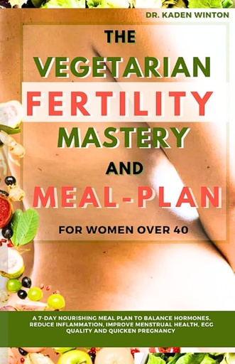 [BRSROZAZOUAWGGTF] The Vegetarian Fertility Mastery and Meal Plan for Women over 40: A 7-Day Nourishing Meal Plan To Balance Hormones, Reduce Inflammation, Improve Menstrual Health, Egg Quality and Quicken Pregnancy