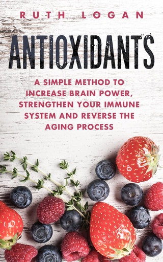 [BRSWK2YMOF6WAG3M] Antioxidants: A Simple Method to Increase Brain Power, Strengthen Your Immune System and Reverse the Aging Process