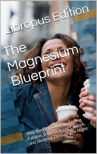 [BRSRGGAPCF5RGEI6] The Magnesium Blueprint: Step-by-Step Guide to Ending Fatigue, Banishing Leg Cramps, and Sleeping Through the Night