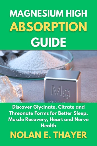 [BRSREHA3BZ5WAYLL] Magnesium High Absorption Guide: Discover Glycinate, Citrate and Threonate Forms for Better Sleep, Muscle Recovery, Heart and Nerve Health