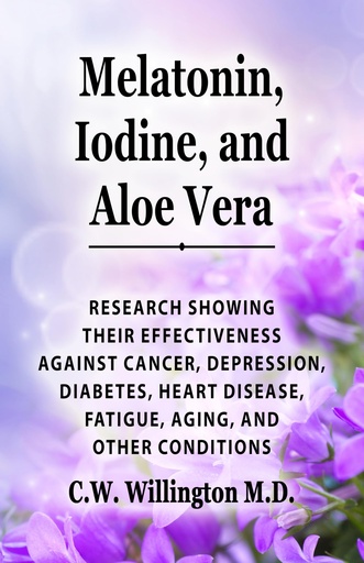 [BRSRMALQDJ6R4ELX] Melatonin, Iodine, and Aloe vera: Research showing their effectiveness against cancer, depression, diabetes, heart disease, fatigue, aging, and other conditions