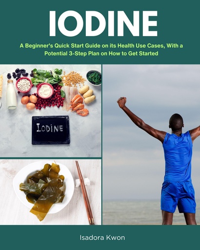 [BRSROEIFCUDQO2Y7] Iodine: A Beginner's Quick Start Guide on its Health Use Cases, With a Potential 3-Step Plan on How to Get Started