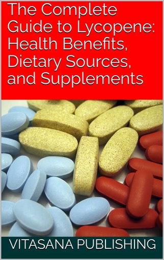[BRSRAZAFCIOQGFA4] The Complete Guide to Lycopene: Health Benefits, Dietary Sources, and Supplements (The Supplement Collection)
