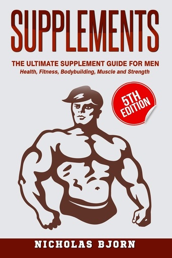 [P5QGOYT6OZ5G23IY] Supplements: The Ultimate Supplement Guide For Men: Health, Fitness, Bodybuilding, Muscle and Strength (Muscle Building Series)