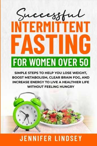 [BRSRA2QQCMORO3L6] Successful Intermittent Fasting For Women Over 50: Simple Steps to Help You Lose Weight, Boost Metabolism, Clear Brain Fog, and Increase Energy to Live a Healthier Life without Feeling Hungry