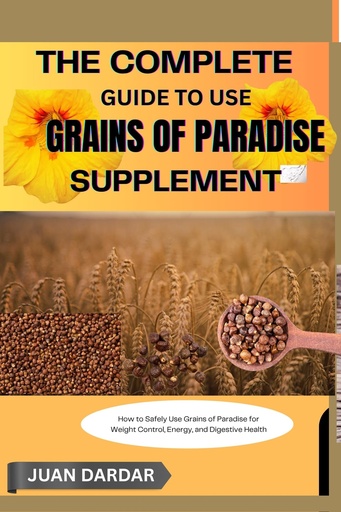 [BRSREFITA57WKHY6] THE COMPLETE GUIDE TO USE GRAINS OF PARADISE SUPPLEMENT : How to Safely Use Grains of Paradise for Weight Control, Energy, and Digestive Health