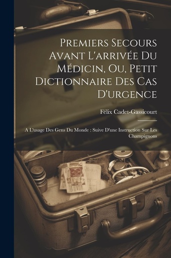 [P5SWMY37OB4GAYIY] Premiers Secours Avant L'arrivée Du Médicin, Ou, Petit Dictionnaire Des Cas D'urgence: A L'usage Des Gens Du Monde: Suive D'une Instruction Sur Les Champignons (French Edition)