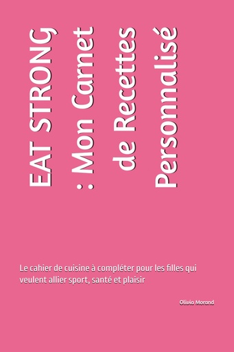 [BRSREA32DMDWCDTA] EAT STRONG : Mon Carnet de Recettes Personnalisé: Le cahier de cuisine à compléter pour les filles qui veulent allier sport, santé et plaisir (French Edition)