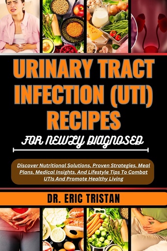 [BRSROBLYPICQGELZ] URINARY TRACT INFECTION (UTI) RECIPES FOR NEWLY DIAGNOSED: Discover Nutritional Solutions, Proven Strategies, Meal Plans, Medical Insights, And Lifestyle ... To Combat UTIs And Promote Healthy Living