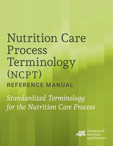 [PZWWYYTQOJ5WY2Y5] Nutrition Care Process Terminology (NCPT) Reference Manual: Standardized Terminology for the Nutrition Care Process