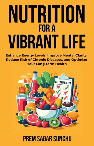 [BRSRAZYYOV5WAEI3] Nutrition For A Vibrant Life: Enhance Energy Levels, Improve Mental Clarity, Reduce Risk Of Chronic Deseases, and Optimize Your Long term-Health (Holistic Well-being: A Journey to Balance)