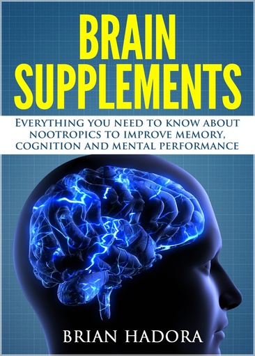 [BRSWIHL6BEBWADTM] Brain Supplements: Everything You Need to Know About Nootropics to Improve Memory, Cognition and Mental Performance