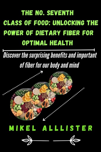 [BRSROZYHOIAQM23Z] THE NO. SEVENTH CLASS OF FOOD, UNLOCKING THE POWER OF DIETARY FIBER FOR OPTIMAL HEALTH: DISCOVERED THE SURPRISING BENEFITS AND IMPORTANT OF DIETARY FIBER IN YOUR BODY AND MIND