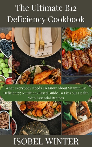 [BRSROEDQBEBAYAY3] The Ultimate B12 Deficiency Cookbook: What Everybody Needs To Know About Vitamin B12 Deficiency; Nutrition-Based Guide To Fix Your Health With Essential Recipes