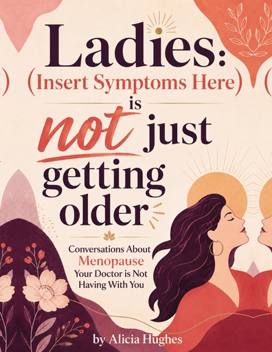 [BRSRYFQPA4GWYG3U] Ladies: [Insert Symptom Here] Is Not Just Part of Getting Older: Conversations About Menopause That Your Doctor Isn't Having with You.
