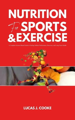 [BRSRGCT2AEFWC3Q2] NUTRITION FOR SPORTS AND EXERCISE: A complete science-based guide to fueling athletic performance, recovery, and long-term health