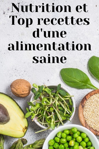 [BRSRMZQOAR7GEC3O] Nutrition et Top recettes d'une alimentation saine: Guide de l'alimentation pour une meilleure santé, Régime alimentaire méthodes applications, Assiettes ... pour une cuisine facile (French Edition)