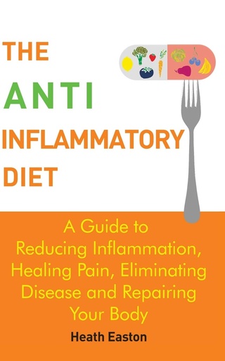 [P5QGIZL6OB6WI3A5] The Anti-Inflammatory Diet: A Guide to Reducing Inflammation, Healing Pain, Eliminating Disease and Repairing Your Body
