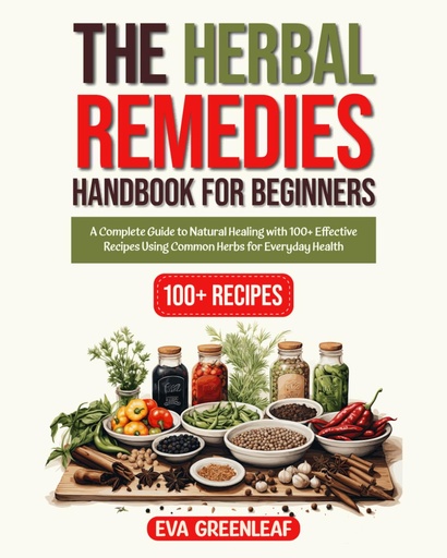 [P5WGKZL2OZYWK2Y4] The Herbal Remedies Handbook for Beginners: A Complete Guide to Natural Healing with 100+ Effective Recipes Using Common Herbs for Everyday Health (Homestead Survival & Wellness Collection)
