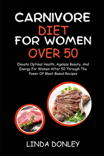 [BRSROBQOBACRUALZ] CARNIVORE DIET FOR WOMEN OVER 50: Elevate Optimal Health, Ageless Beauty, And Energy For Women After 50 Through The Power Of Meat-Based Recipes