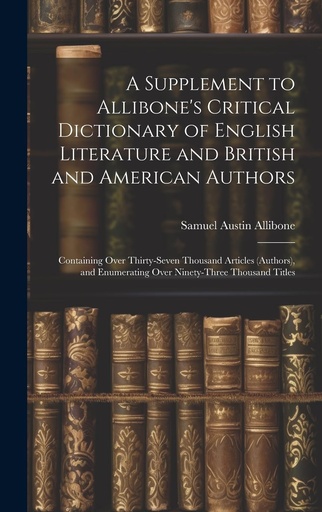 [P5SWMYT2OF4GA2Q4] A Supplement to Allibone's Critical Dictionary of English Literature and British and American Authors: Containing Over Thirty-Seven Thousand Articles ... Enumerating Over Ninety-Three Thousand Titles