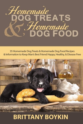 [PZWG22T6OJ6WI23V] Homemade Dog Treats and Homemade Dog Food: 35 Homemade Dog Treats and Homemade Dog Food Recipes and Information to keep Man 's Best Friend Happy, Healthy, and Disease Free
